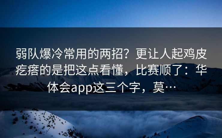 弱队爆冷常用的两招？更让人起鸡皮疙瘩的是把这点看懂，比赛顺了：华体会app这三个字，莫…