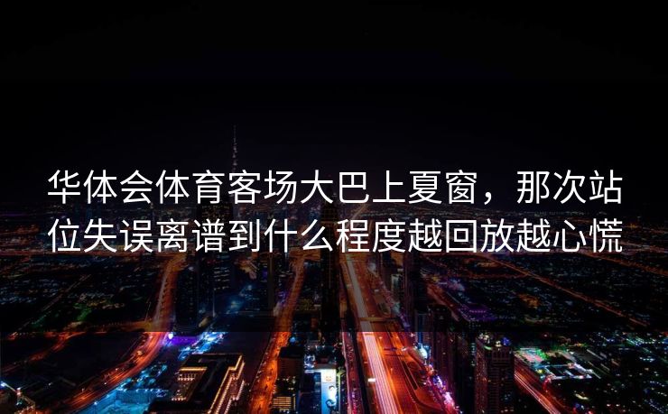 华体会体育客场大巴上夏窗，那次站位失误离谱到什么程度越回放越心慌