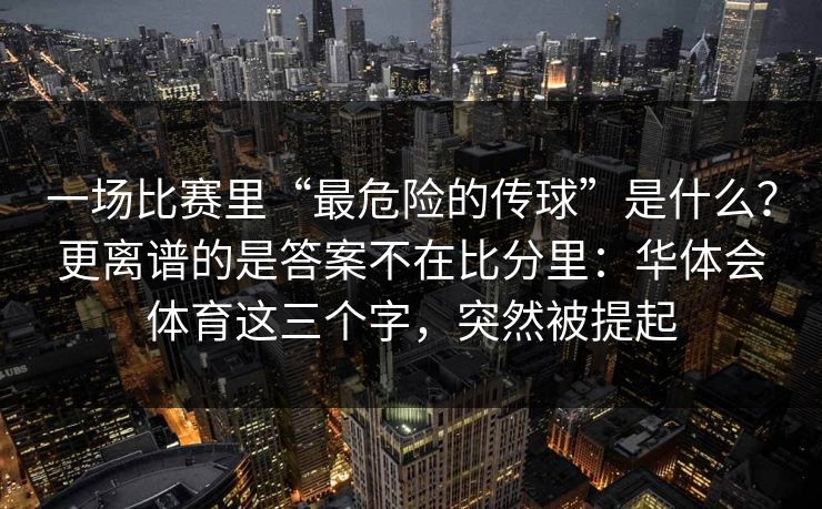 一场比赛里“最危险的传球”是什么？更离谱的是答案不在比分里：华体会体育这三个字，突然被提起