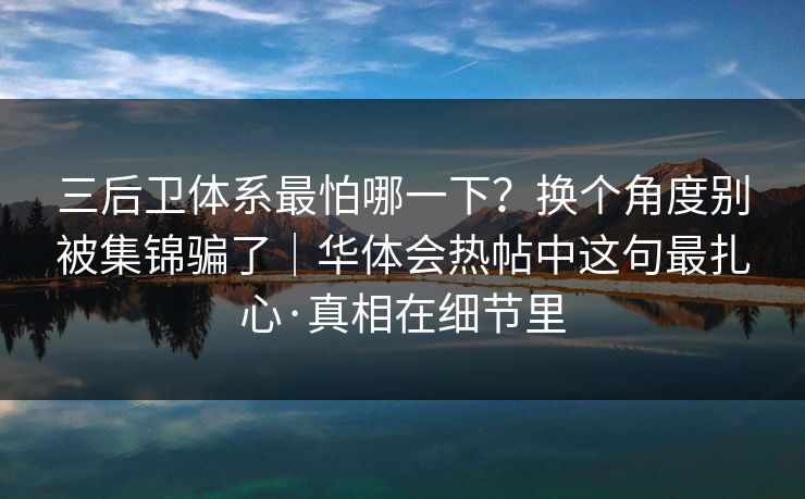 三后卫体系最怕哪一下？换个角度别被集锦骗了｜华体会热帖中这句最扎心·真相在细节里