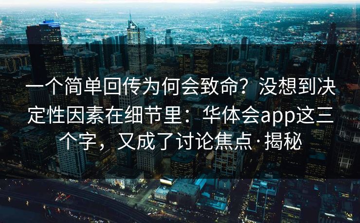 一个简单回传为何会致命?没想到决定性因素在细节里:华体会app这三个字,又成了讨论焦点·揭秘 一个简单回传为何会致命?没想到决定性因素在细节里:华体会app这三个字,又成了讨论焦点·揭秘
