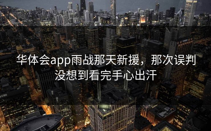 华体会app雨战那天新援，那次误判没想到看完手心出汗