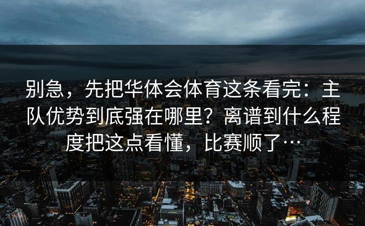 别急，先把华体会体育这条看完：主队优势到底强在哪里？离谱到什么程度把这点看懂，比赛顺了…