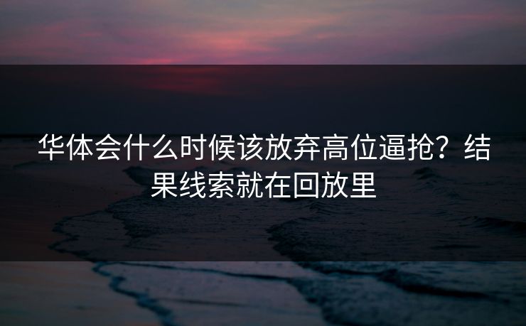 华体会什么时候该放弃高位逼抢?结果线索就在回放里 华体会什么时候该放弃高位逼抢?结果线索就在回放里