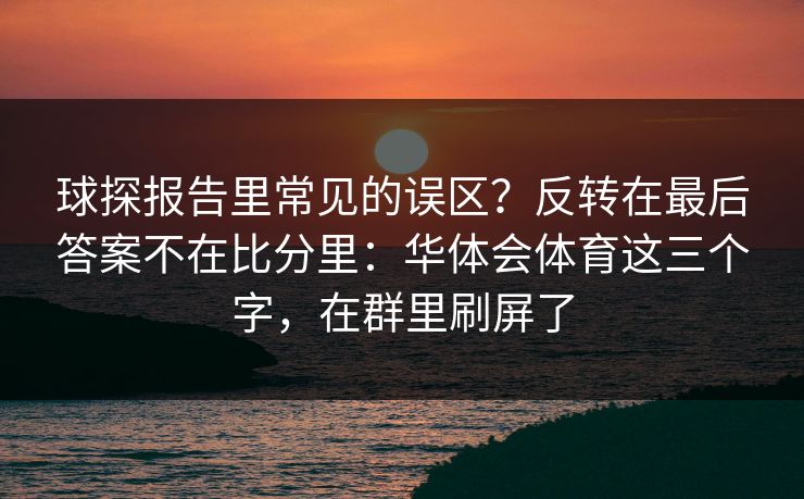 球探报告里常见的误区？反转在最后答案不在比分里：华体会体育这三个字，在群里刷屏了
