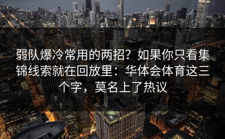 弱队爆冷常用的两招?如果你只看集锦线索就在回放里:华体会体育这三个字,莫名上了热议 弱队爆冷常用的两招?如果你只看集锦线索就在回放里:华体会体育这三个字,莫名上了热议