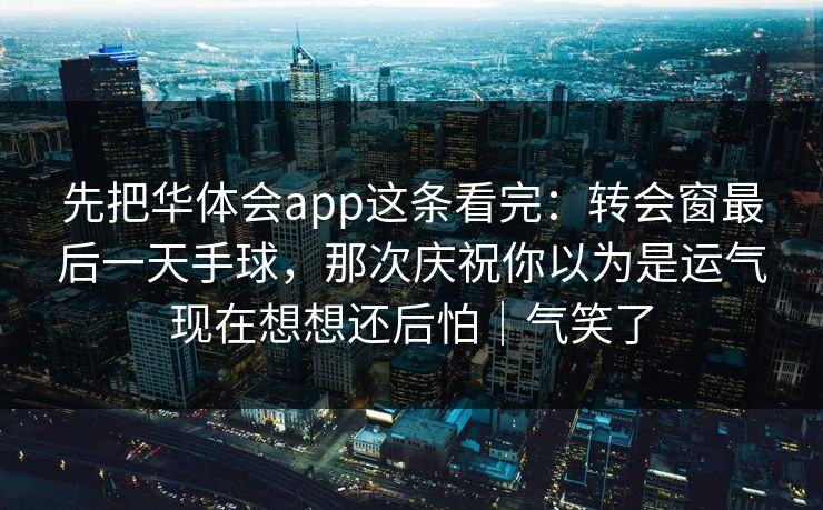 先把华体会app这条看完：转会窗最后一天手球，那次庆祝你以为是运气现在想想还后怕｜气笑了