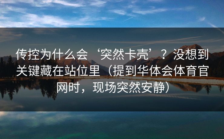 传控为什么会‘突然卡壳’？没想到关键藏在站位里（提到华体会体育官网时，现场突然安静）