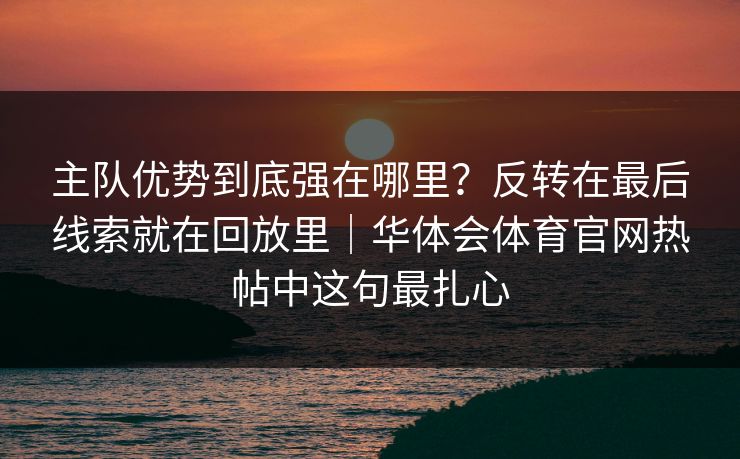 主队优势到底强在哪里？反转在最后线索就在回放里｜华体会体育官网热帖中这句最扎心
