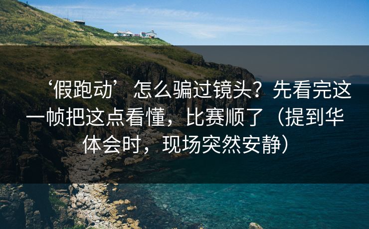 ‘假跑动’怎么骗过镜头？先看完这一帧把这点看懂，比赛顺了（提到华体会时，现场突然安静）