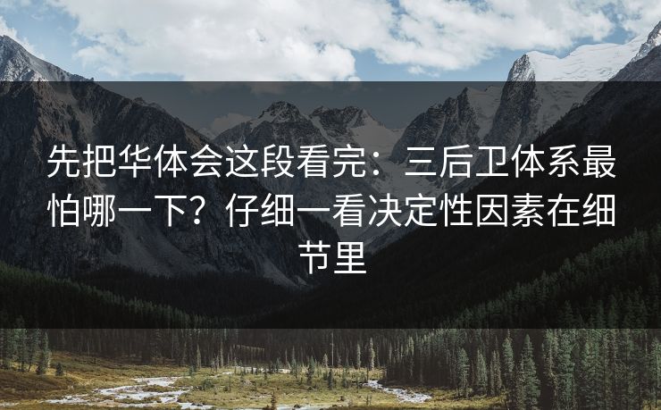 先把华体会这段看完：三后卫体系最怕哪一下？仔细一看决定性因素在细节里