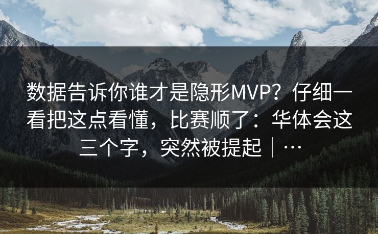 数据告诉你谁才是隐形MVP？仔细一看把这点看懂，比赛顺了：华体会这三个字，突然被提起｜…