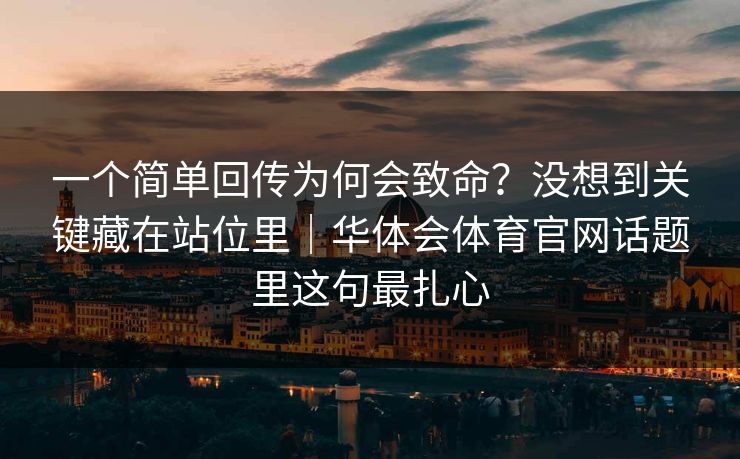一个简单回传为何会致命？没想到关键藏在站位里｜华体会体育官网话题里这句最扎心