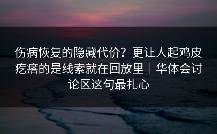 伤病恢复的隐藏代价？更让人起鸡皮疙瘩的是线索就在回放里｜华体会讨论区这句最扎心