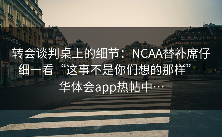 转会谈判桌上的细节：NCAA替补席仔细一看“这事不是你们想的那样”｜华体会app热帖中…