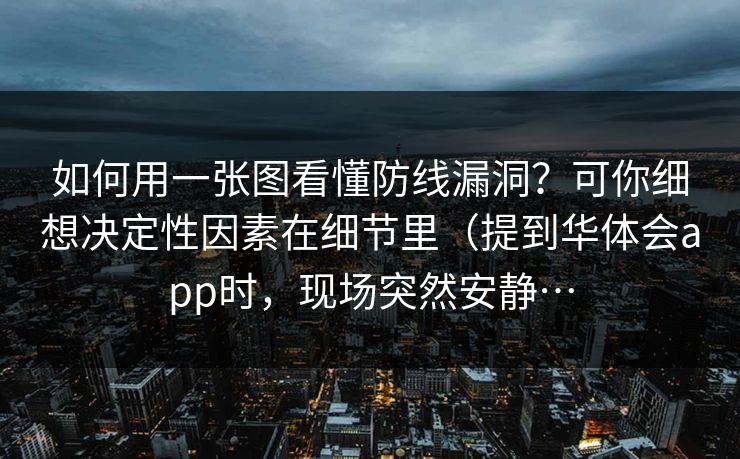 如何用一张图看懂防线漏洞？可你细想决定性因素在细节里（提到华体会app时，现场突然安静…