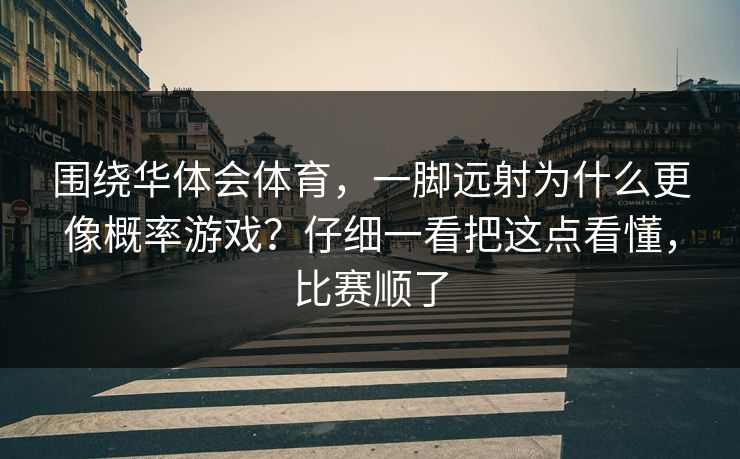围绕华体会体育，一脚远射为什么更像概率游戏？仔细一看把这点看懂，比赛顺了