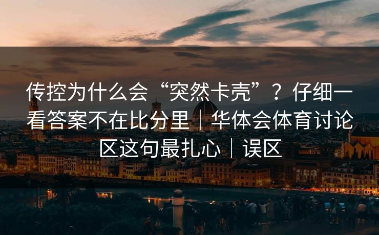 传控为什么会“突然卡壳”？仔细一看答案不在比分里｜华体会体育讨论区这句最扎心｜误区