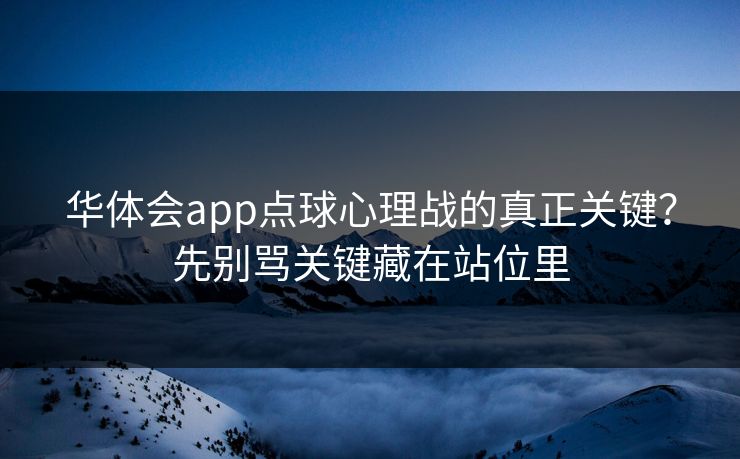 华体会app点球心理战的真正关键？先别骂关键藏在站位里