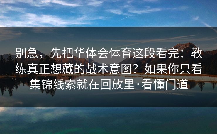 别急，先把华体会体育这段看完：教练真正想藏的战术意图？如果你只看集锦线索就在回放里·看懂门道